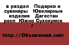  в раздел : Подарки и сувениры » Ювелирные изделия . Дагестан респ.,Южно-Сухокумск г.